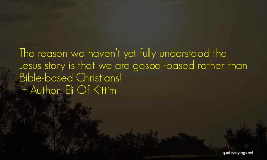 Eli Of Kittim Quotes: The Reason We Haven't Yet Fully Understood The Jesus Story Is That We Are Gospel-based Rather Than Bible-based Christians!