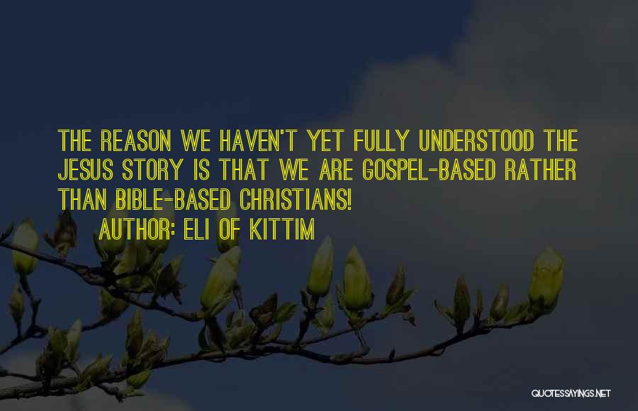 Eli Of Kittim Quotes: The Reason We Haven't Yet Fully Understood The Jesus Story Is That We Are Gospel-based Rather Than Bible-based Christians!