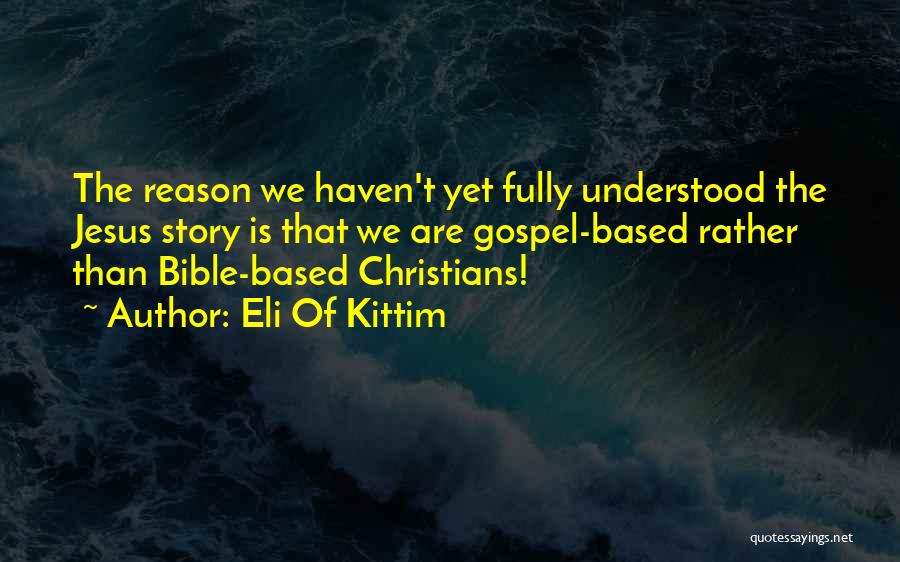 Eli Of Kittim Quotes: The Reason We Haven't Yet Fully Understood The Jesus Story Is That We Are Gospel-based Rather Than Bible-based Christians!