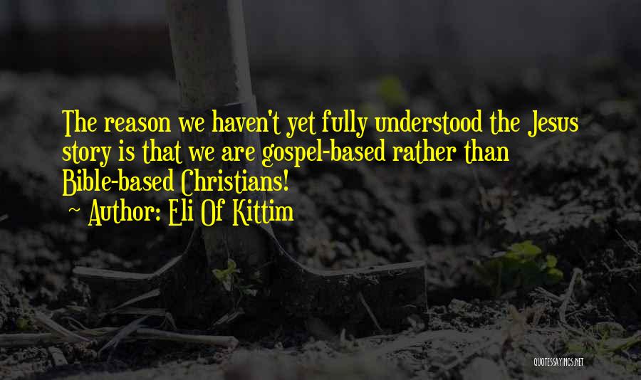 Eli Of Kittim Quotes: The Reason We Haven't Yet Fully Understood The Jesus Story Is That We Are Gospel-based Rather Than Bible-based Christians!