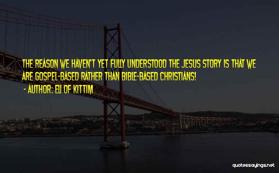 Eli Of Kittim Quotes: The Reason We Haven't Yet Fully Understood The Jesus Story Is That We Are Gospel-based Rather Than Bible-based Christians!