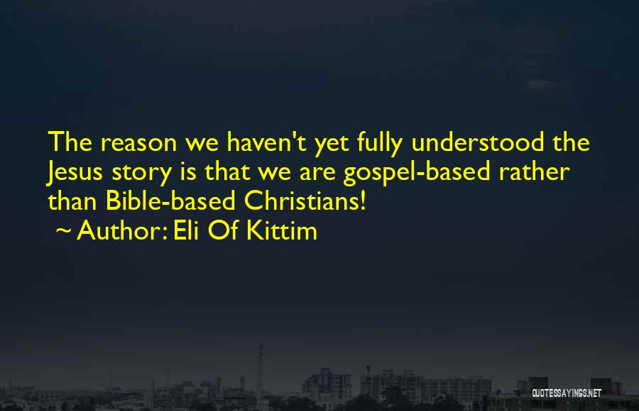 Eli Of Kittim Quotes: The Reason We Haven't Yet Fully Understood The Jesus Story Is That We Are Gospel-based Rather Than Bible-based Christians!