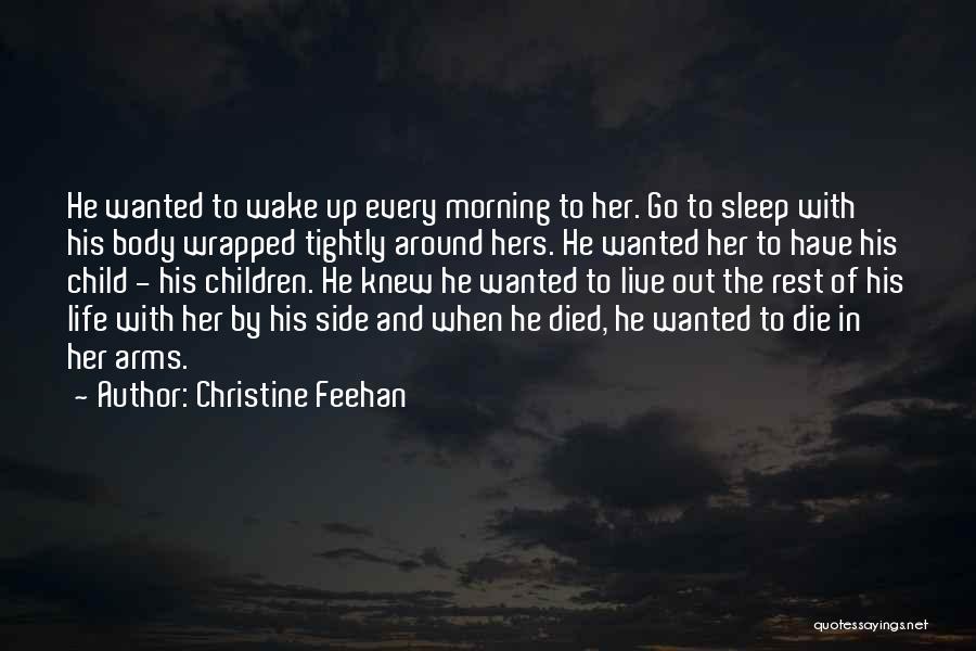 Christine Feehan Quotes: He Wanted To Wake Up Every Morning To Her. Go To Sleep With His Body Wrapped Tightly Around Hers. He