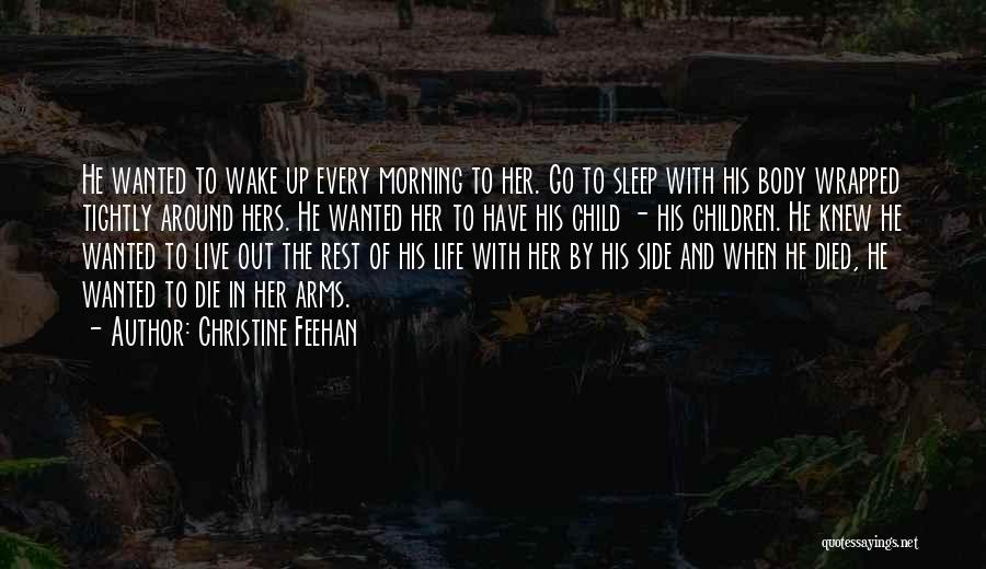 Christine Feehan Quotes: He Wanted To Wake Up Every Morning To Her. Go To Sleep With His Body Wrapped Tightly Around Hers. He