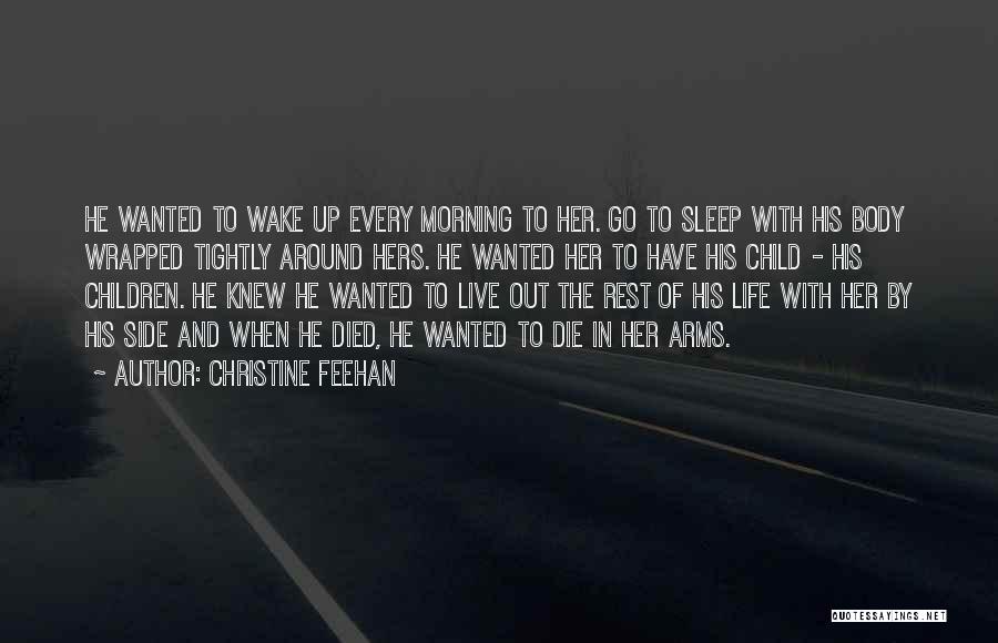 Christine Feehan Quotes: He Wanted To Wake Up Every Morning To Her. Go To Sleep With His Body Wrapped Tightly Around Hers. He