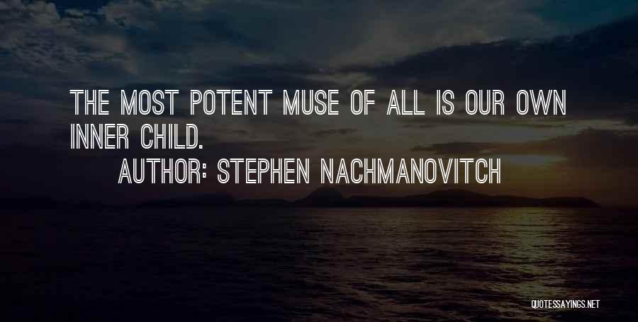 Stephen Nachmanovitch Quotes: The Most Potent Muse Of All Is Our Own Inner Child.