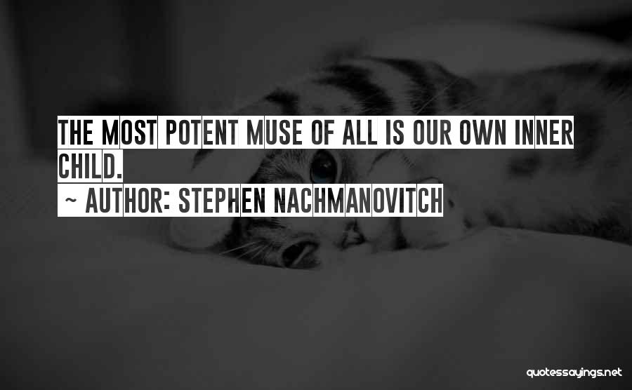 Stephen Nachmanovitch Quotes: The Most Potent Muse Of All Is Our Own Inner Child.