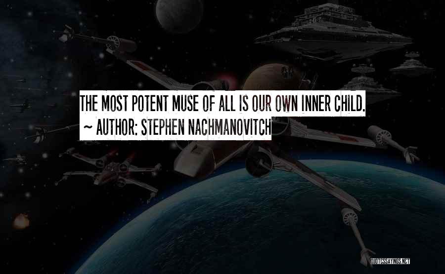 Stephen Nachmanovitch Quotes: The Most Potent Muse Of All Is Our Own Inner Child.