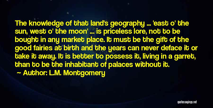 L.M. Montgomery Quotes: The Knowledge Of That Land's Geography ... 'east O' The Sun, West O' The Moon' ... Is Priceless Lore, Not