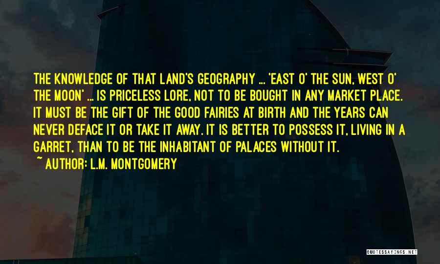 L.M. Montgomery Quotes: The Knowledge Of That Land's Geography ... 'east O' The Sun, West O' The Moon' ... Is Priceless Lore, Not