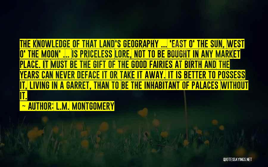L.M. Montgomery Quotes: The Knowledge Of That Land's Geography ... 'east O' The Sun, West O' The Moon' ... Is Priceless Lore, Not