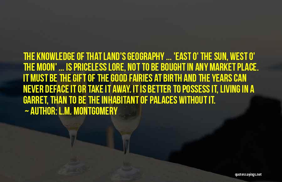 L.M. Montgomery Quotes: The Knowledge Of That Land's Geography ... 'east O' The Sun, West O' The Moon' ... Is Priceless Lore, Not