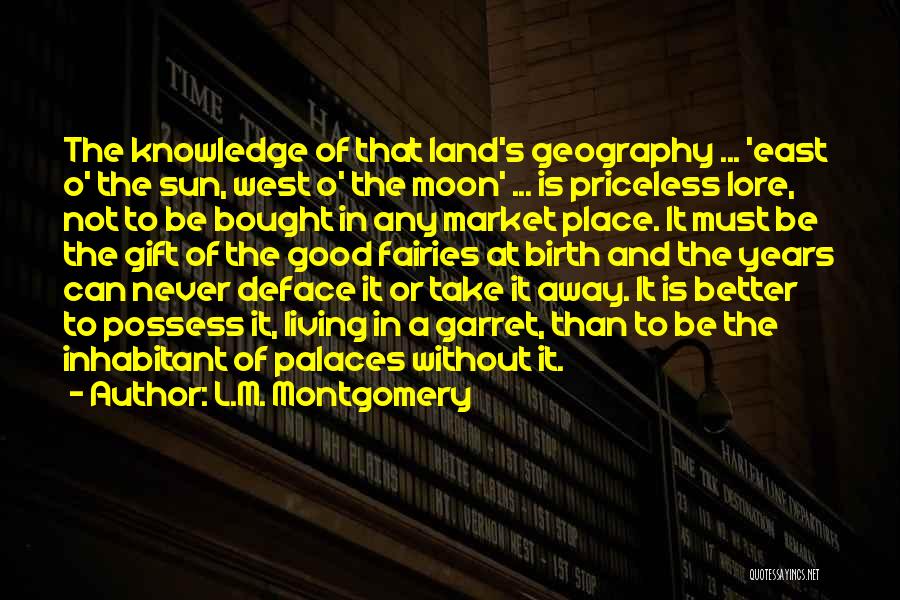 L.M. Montgomery Quotes: The Knowledge Of That Land's Geography ... 'east O' The Sun, West O' The Moon' ... Is Priceless Lore, Not