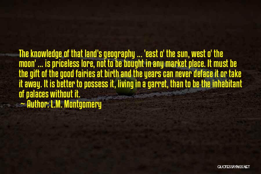 L.M. Montgomery Quotes: The Knowledge Of That Land's Geography ... 'east O' The Sun, West O' The Moon' ... Is Priceless Lore, Not