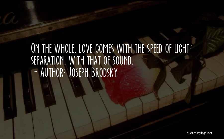 Joseph Brodsky Quotes: On The Whole, Love Comes With The Speed Of Light; Separation, With That Of Sound.