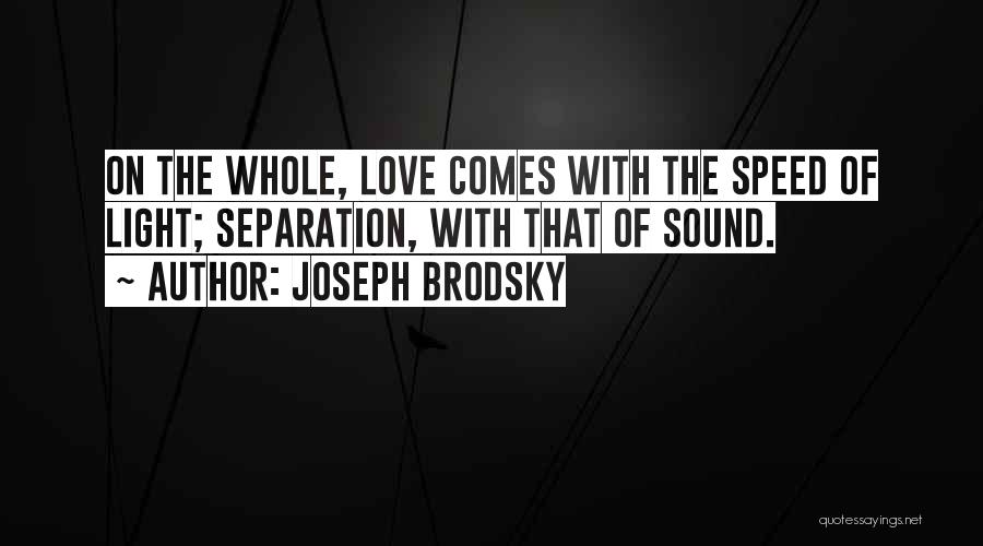 Joseph Brodsky Quotes: On The Whole, Love Comes With The Speed Of Light; Separation, With That Of Sound.