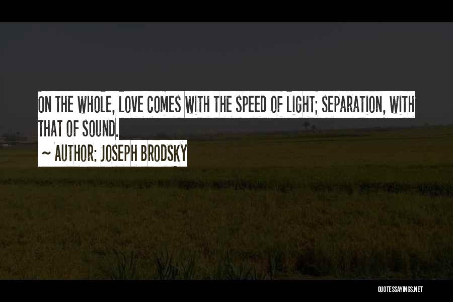 Joseph Brodsky Quotes: On The Whole, Love Comes With The Speed Of Light; Separation, With That Of Sound.