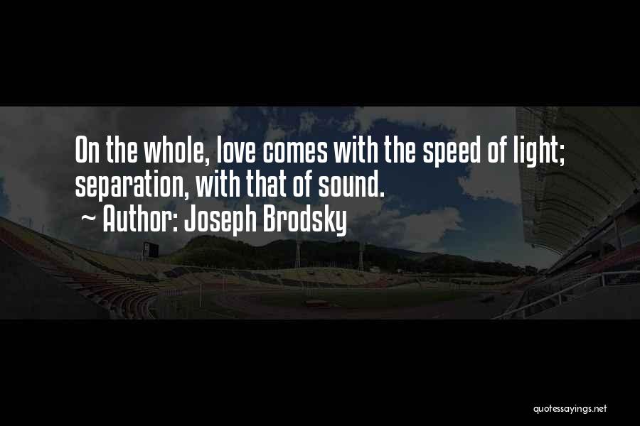 Joseph Brodsky Quotes: On The Whole, Love Comes With The Speed Of Light; Separation, With That Of Sound.