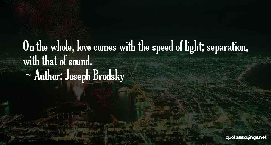 Joseph Brodsky Quotes: On The Whole, Love Comes With The Speed Of Light; Separation, With That Of Sound.