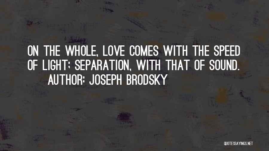 Joseph Brodsky Quotes: On The Whole, Love Comes With The Speed Of Light; Separation, With That Of Sound.