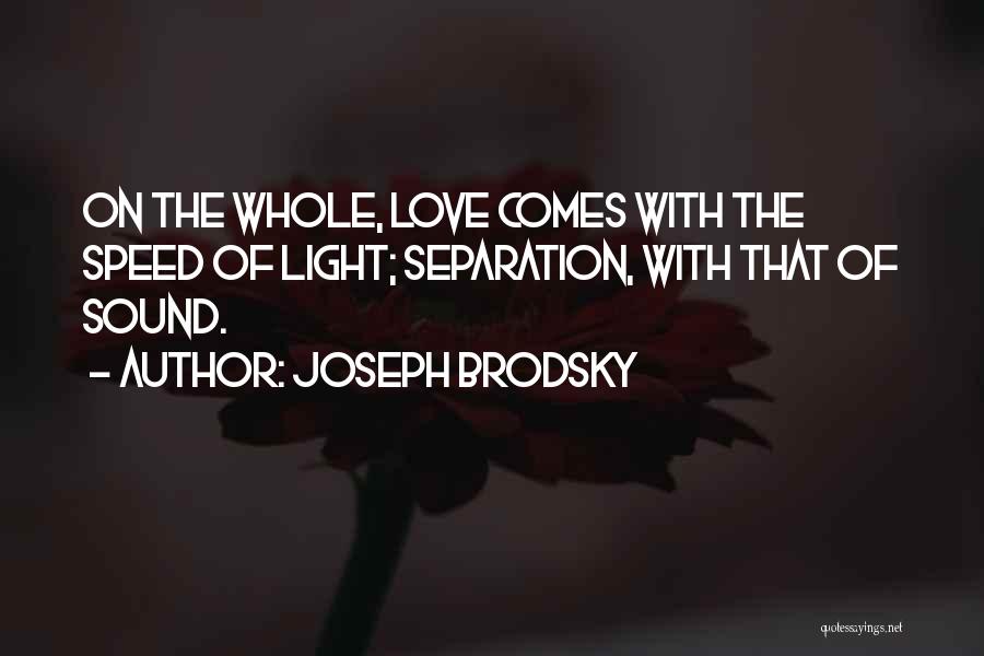 Joseph Brodsky Quotes: On The Whole, Love Comes With The Speed Of Light; Separation, With That Of Sound.