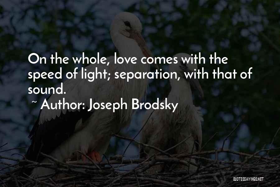 Joseph Brodsky Quotes: On The Whole, Love Comes With The Speed Of Light; Separation, With That Of Sound.