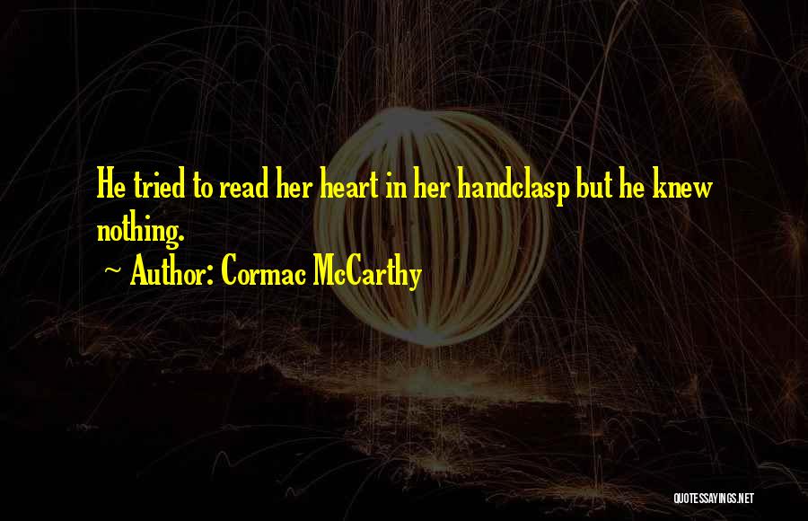 Cormac McCarthy Quotes: He Tried To Read Her Heart In Her Handclasp But He Knew Nothing.