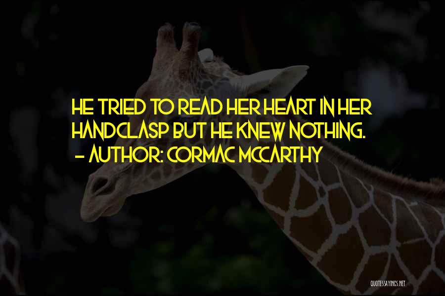 Cormac McCarthy Quotes: He Tried To Read Her Heart In Her Handclasp But He Knew Nothing.