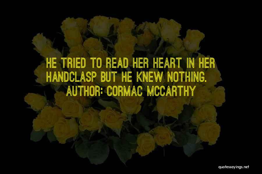 Cormac McCarthy Quotes: He Tried To Read Her Heart In Her Handclasp But He Knew Nothing.