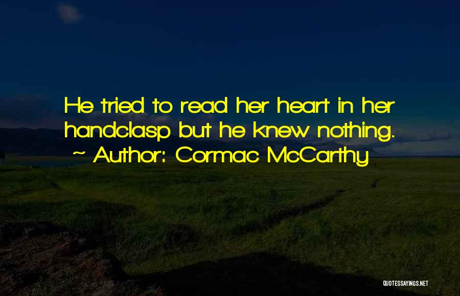 Cormac McCarthy Quotes: He Tried To Read Her Heart In Her Handclasp But He Knew Nothing.
