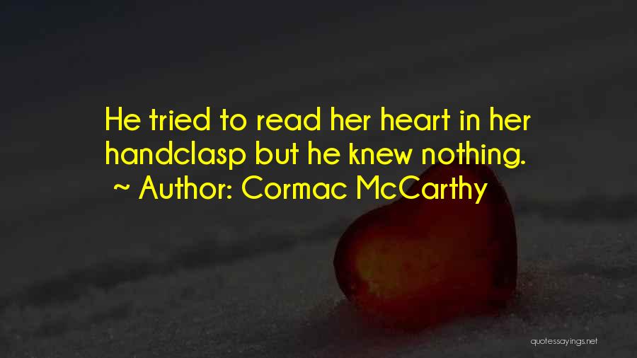 Cormac McCarthy Quotes: He Tried To Read Her Heart In Her Handclasp But He Knew Nothing.