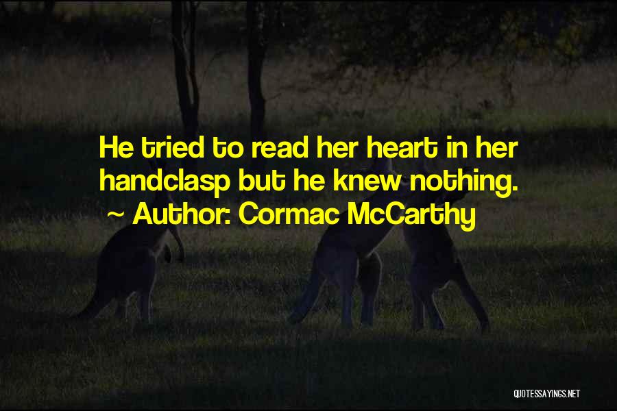 Cormac McCarthy Quotes: He Tried To Read Her Heart In Her Handclasp But He Knew Nothing.