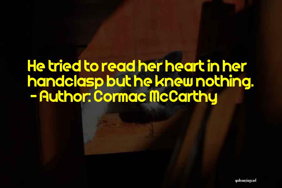 Cormac McCarthy Quotes: He Tried To Read Her Heart In Her Handclasp But He Knew Nothing.