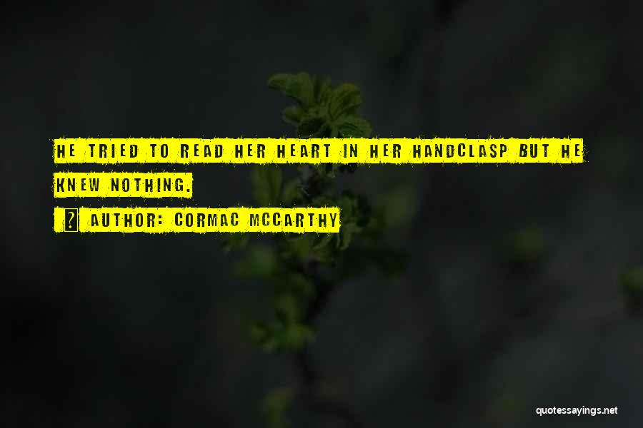 Cormac McCarthy Quotes: He Tried To Read Her Heart In Her Handclasp But He Knew Nothing.
