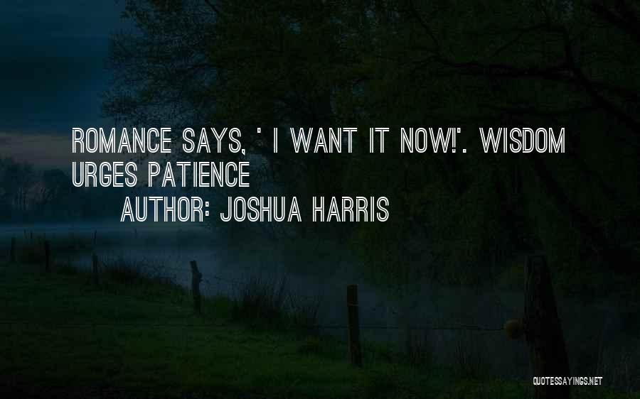 Joshua Harris Quotes: Romance Says, ' I Want It Now!'. Wisdom Urges Patience