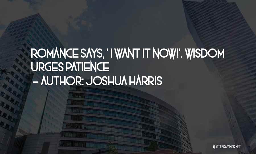 Joshua Harris Quotes: Romance Says, ' I Want It Now!'. Wisdom Urges Patience