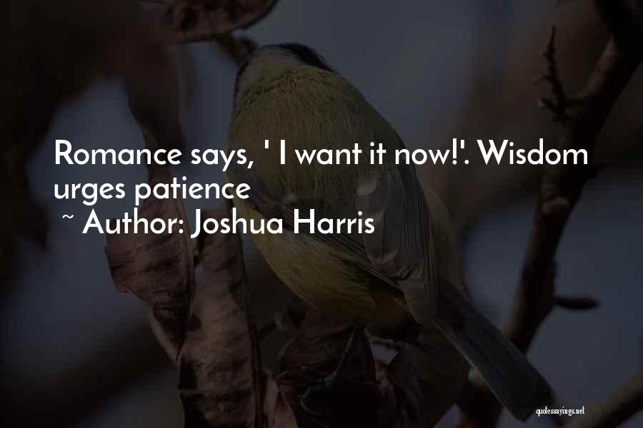 Joshua Harris Quotes: Romance Says, ' I Want It Now!'. Wisdom Urges Patience