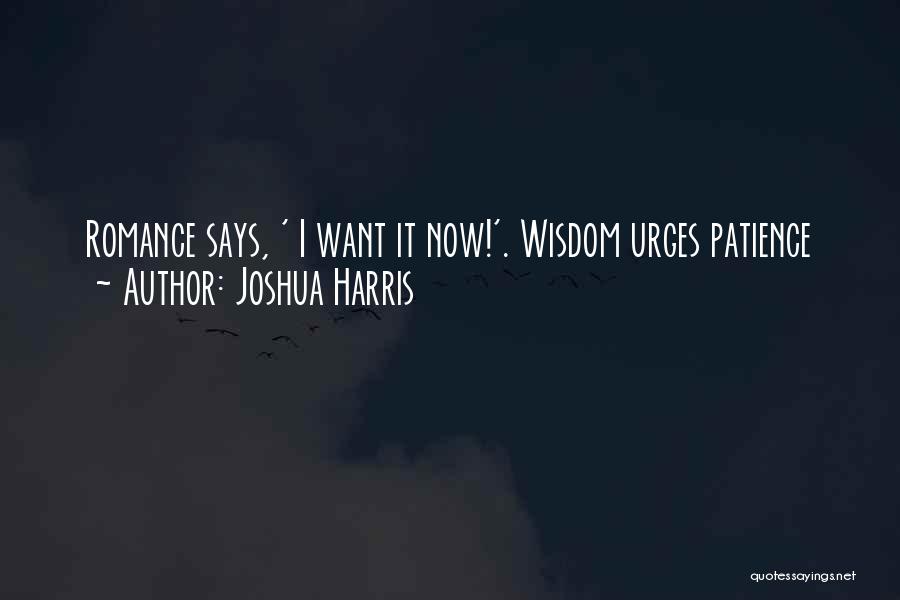 Joshua Harris Quotes: Romance Says, ' I Want It Now!'. Wisdom Urges Patience