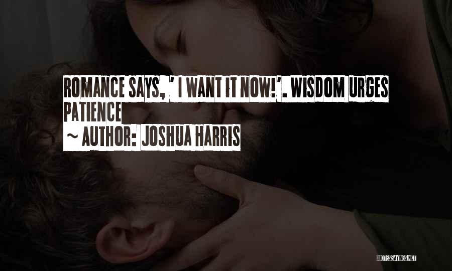 Joshua Harris Quotes: Romance Says, ' I Want It Now!'. Wisdom Urges Patience