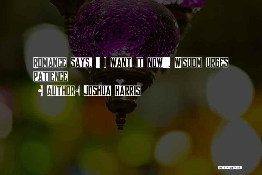 Joshua Harris Quotes: Romance Says, ' I Want It Now!'. Wisdom Urges Patience