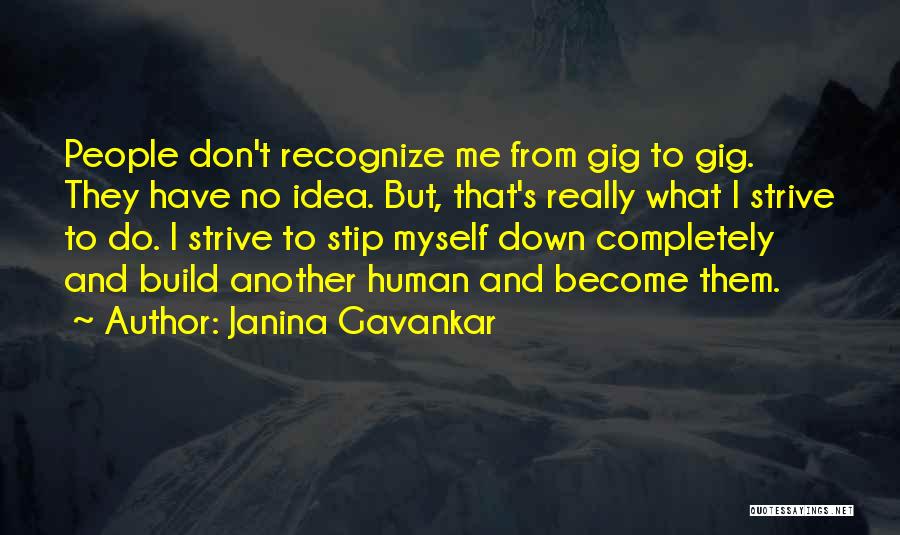 Janina Gavankar Quotes: People Don't Recognize Me From Gig To Gig. They Have No Idea. But, That's Really What I Strive To Do.