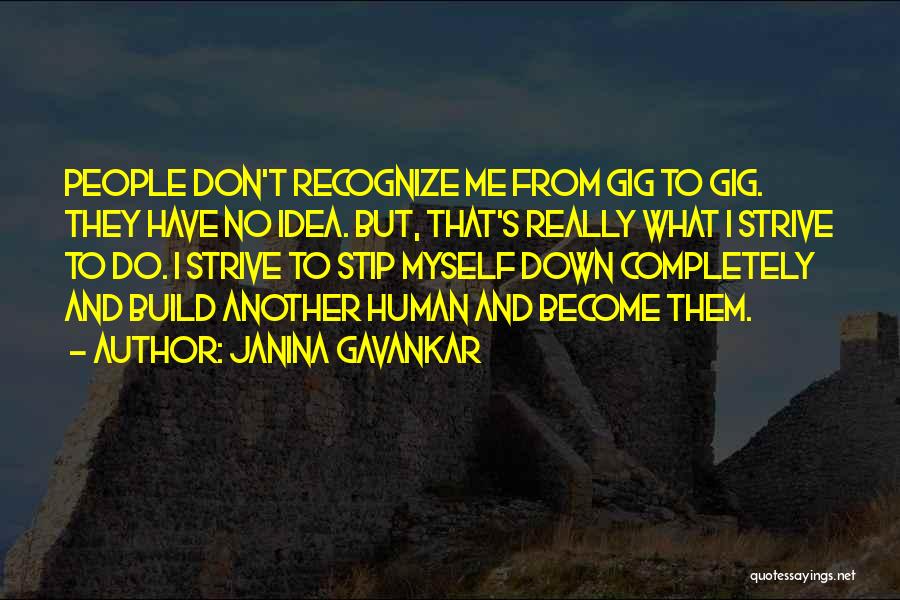 Janina Gavankar Quotes: People Don't Recognize Me From Gig To Gig. They Have No Idea. But, That's Really What I Strive To Do.