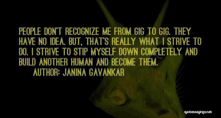 Janina Gavankar Quotes: People Don't Recognize Me From Gig To Gig. They Have No Idea. But, That's Really What I Strive To Do.
