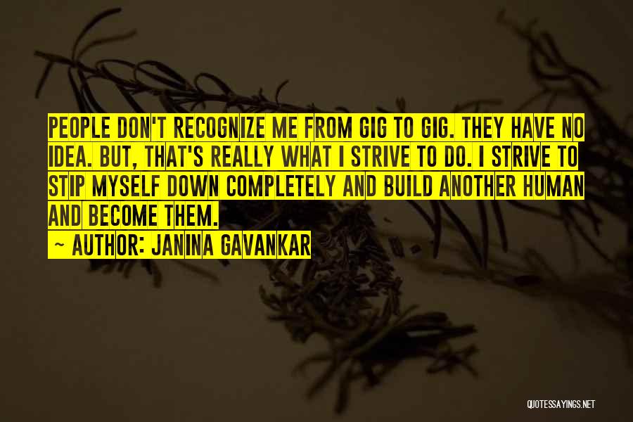 Janina Gavankar Quotes: People Don't Recognize Me From Gig To Gig. They Have No Idea. But, That's Really What I Strive To Do.