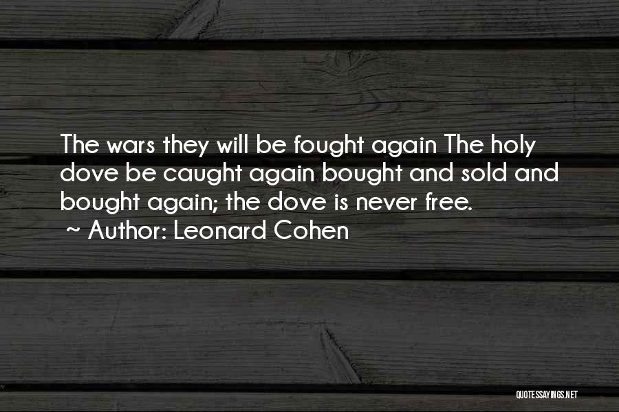 Leonard Cohen Quotes: The Wars They Will Be Fought Again The Holy Dove Be Caught Again Bought And Sold And Bought Again; The