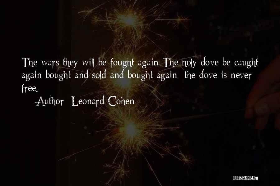 Leonard Cohen Quotes: The Wars They Will Be Fought Again The Holy Dove Be Caught Again Bought And Sold And Bought Again; The