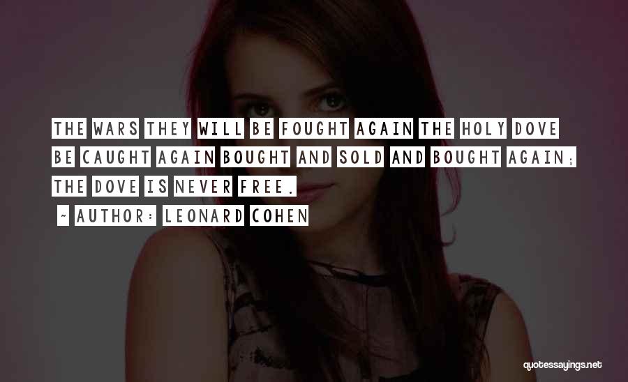 Leonard Cohen Quotes: The Wars They Will Be Fought Again The Holy Dove Be Caught Again Bought And Sold And Bought Again; The