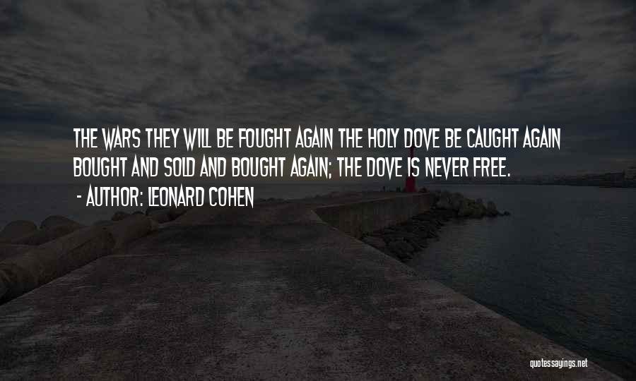 Leonard Cohen Quotes: The Wars They Will Be Fought Again The Holy Dove Be Caught Again Bought And Sold And Bought Again; The