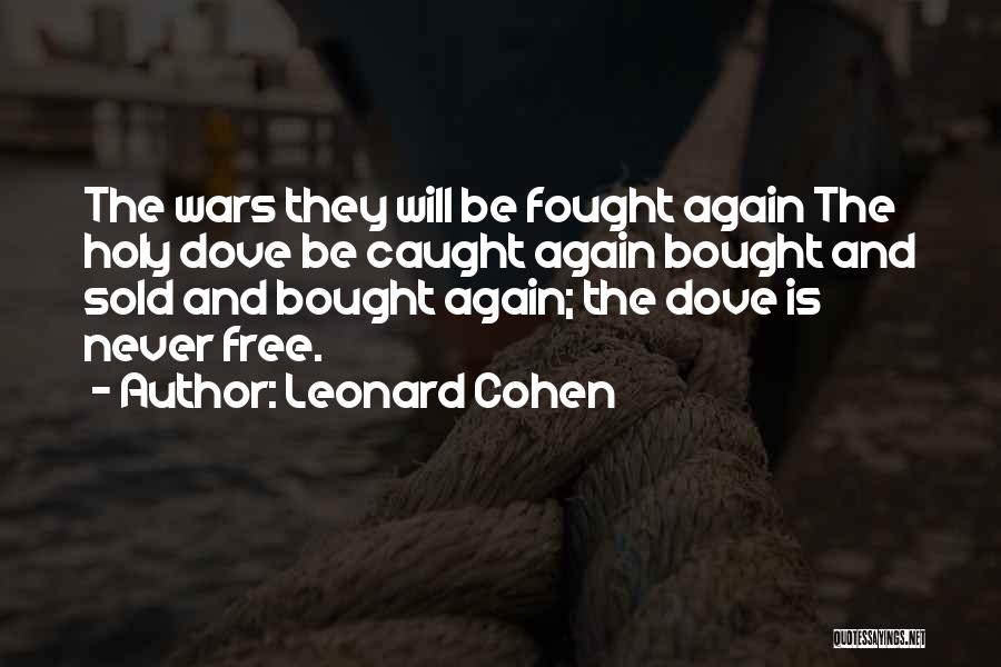 Leonard Cohen Quotes: The Wars They Will Be Fought Again The Holy Dove Be Caught Again Bought And Sold And Bought Again; The