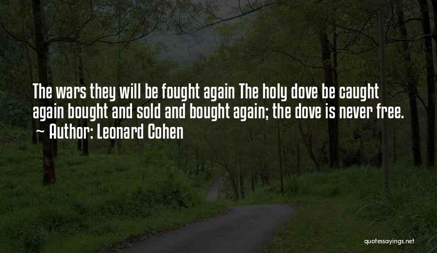 Leonard Cohen Quotes: The Wars They Will Be Fought Again The Holy Dove Be Caught Again Bought And Sold And Bought Again; The
